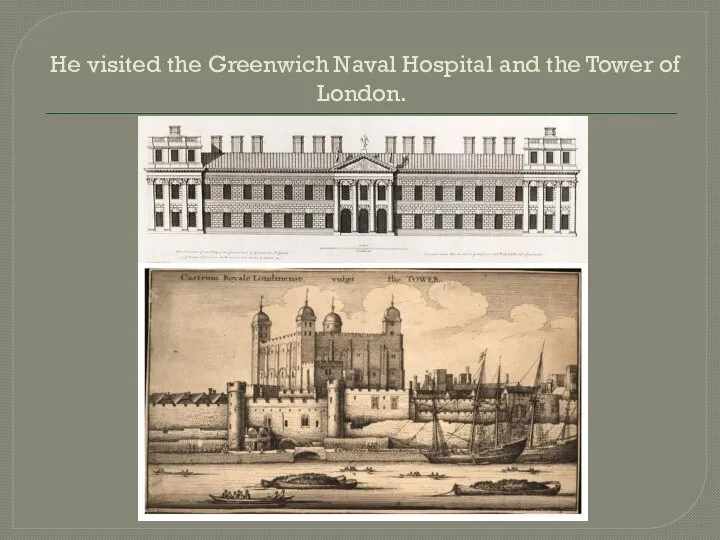 He visited the Greenwich Naval Hospital and the Tower of London.