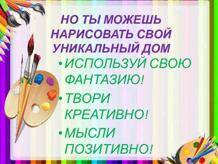 НО ТЫ МОЖЕШЬ НАРИСОВАТЬ СВОЙ УНИКАЛЬНЫЙ ДОМ ИСПОЛЬЗУЙ СВОЮ ФАНТАЗИЮ! ТВОРИ КРЕАТИВНО! МЫСЛИ ПОЗИТИВНО!