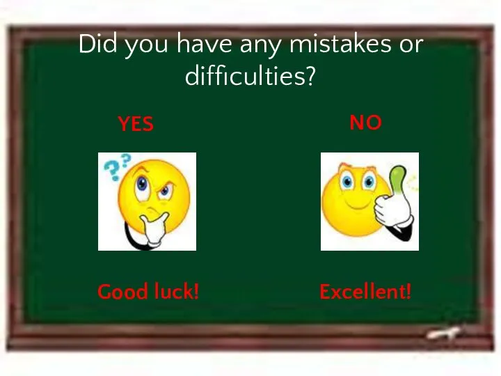 Did you have any mistakes or difficulties? YES Good luck! NO Excellent!