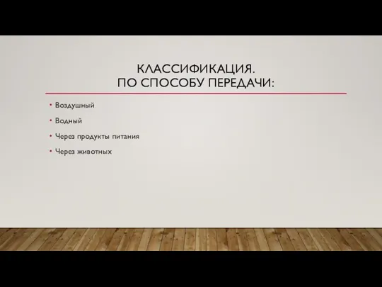 КЛАССИФИКАЦИЯ. ПО СПОСОБУ ПЕРЕДАЧИ: Воздушный Водный Через продукты питания Через животных