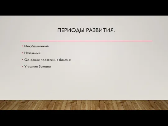 ПЕРИОДЫ РАЗВИТИЯ. Инкубационный Начальный Основные проявления болезни Угасание болезни