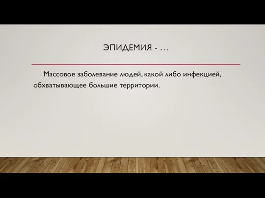 ЭПИДЕМИЯ - … Массовое заболевание людей, какой либо инфекцией, обхватывающее большие территории.