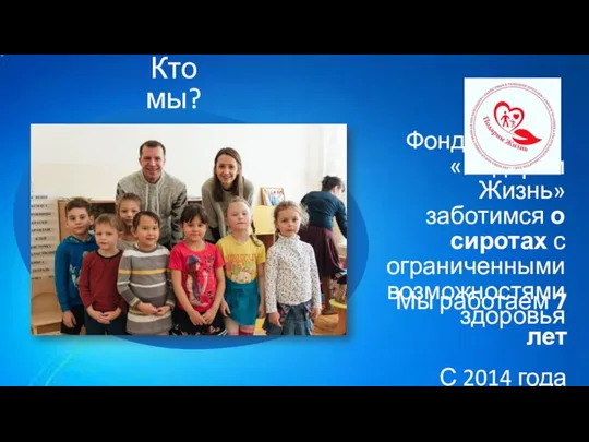 Кто мы? Мы работаем 7 лет С 2014 года Фонд «Подарим Жизнь»