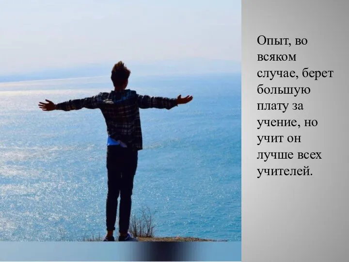 Опыт, во всяком случае, берет большую плату за учение, но учит он лучше всех учителей.