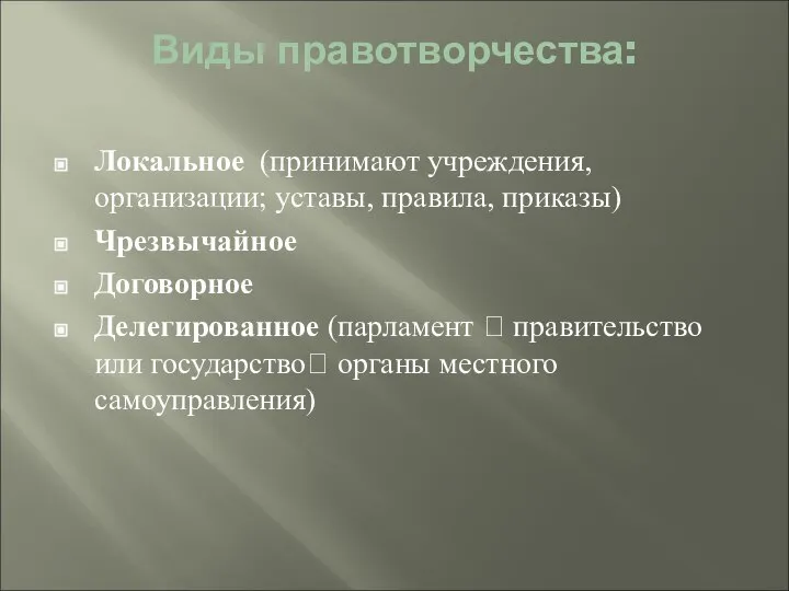 Виды правотворчества: Локальное (принимают учреждения, организации; уставы, правила, приказы) Чрезвычайное Договорное Делегированное