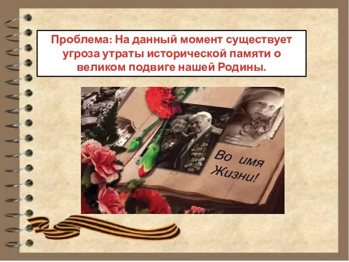 Проблема: На данный момент существует угроза утраты исторической памяти о великом подвиге нашей Родины.