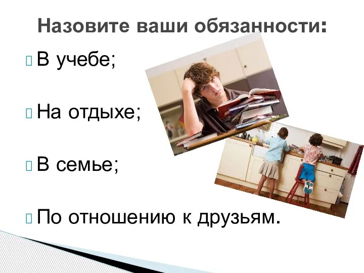 Назовите ваши обязанности: В учебе; На отдыхе; В семье; По отношению к друзьям.