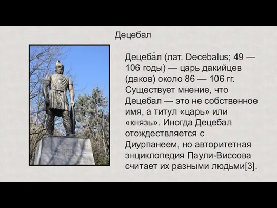 Децебал Децеба́л (лат. Decebalus; 49 — 106 годы) — царь дакийцев (даков)