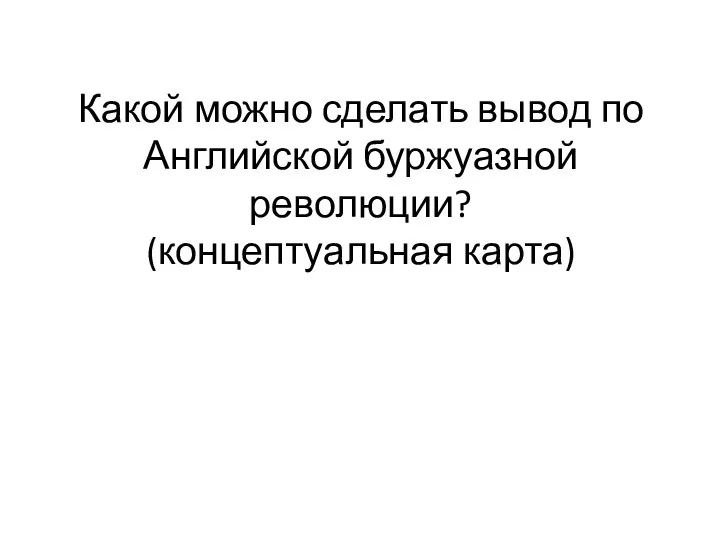 Какой можно сделать вывод по Английской буржуазной революции? (концептуальная карта)