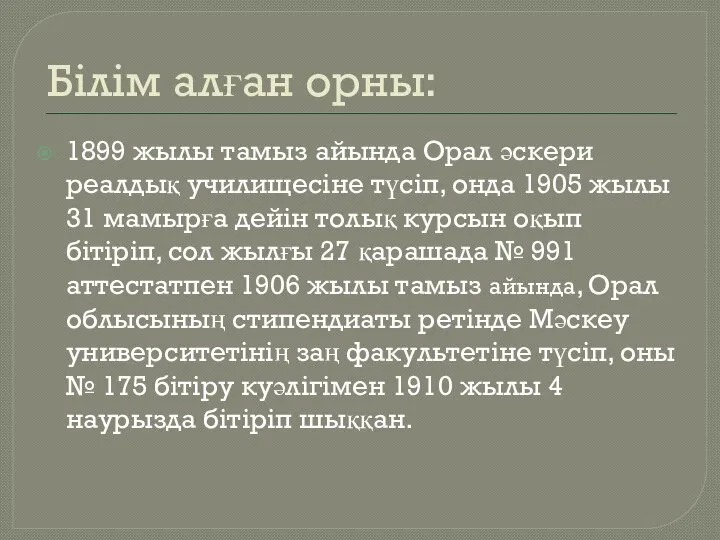 Білім алған орны: 1899 жылы тамыз айында Орал әскери реалдық училищесіне түсіп,