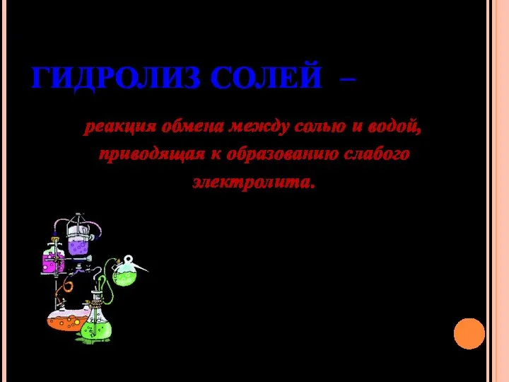 ГИДРОЛИЗ СОЛЕЙ – реакция обмена между солью и водой, приводящая к образованию слабого электролита.