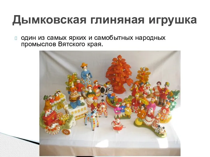 один из самых ярких и самобытных народных промыслов Вятского края. Дымковская глиняная игрушка