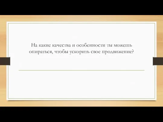 На какие качества и особенности ты можешь опираться, чтобы ускорить свое продвижение?