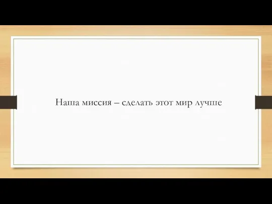 Наша миссия – сделать этот мир лучше