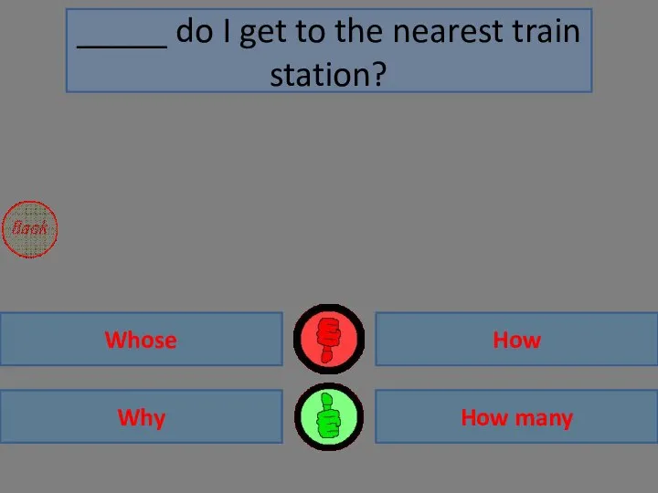 How Why How many Whose _____ do I get to the nearest train station?