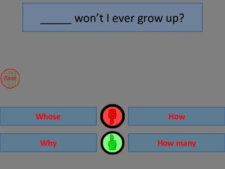 Why Whose How many How _____ won’t I ever grow up?