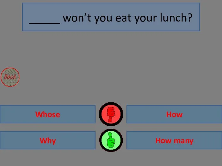 Why Whose How many How _____ won’t you eat your lunch?