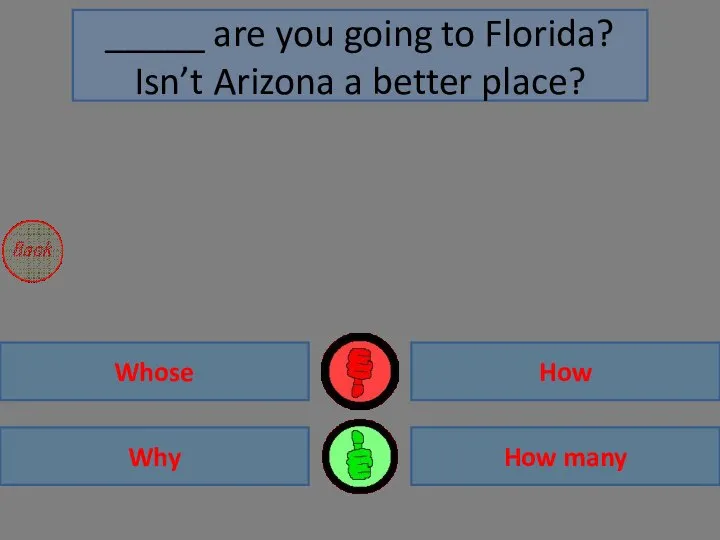 Why Whose How many How _____ are you going to Florida? Isn’t Arizona a better place?