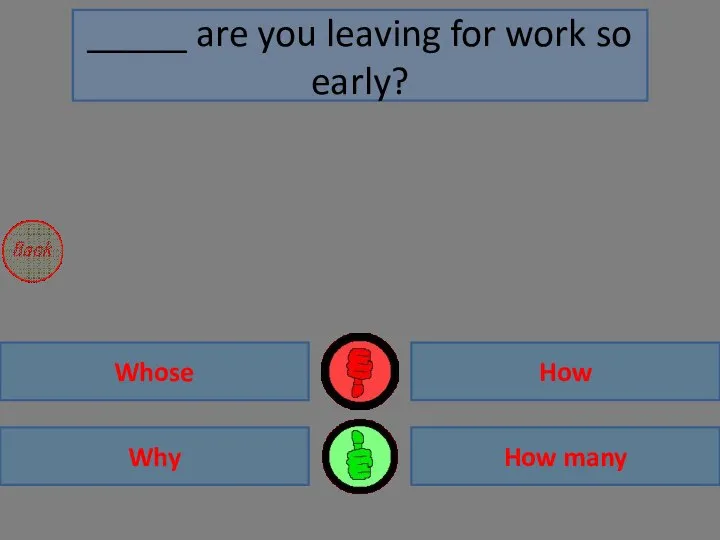 Why Whose How many How _____ are you leaving for work so early?