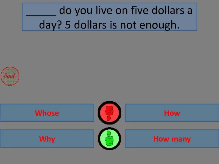 How Why How many Whose _____ do you live on five dollars