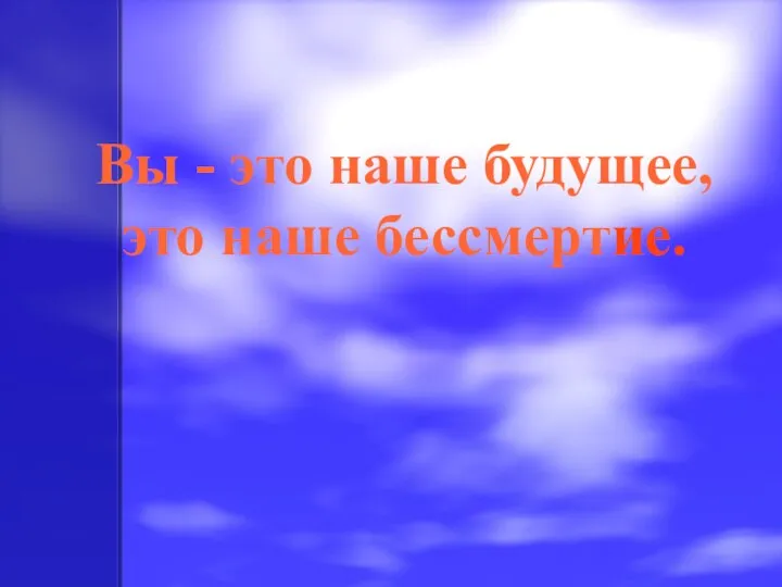 Вы - это наше будущее, это наше бессмертие.