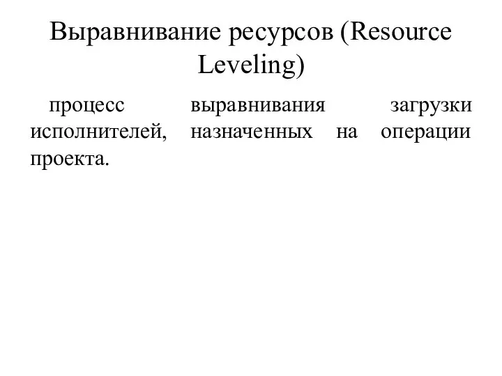 Выравнивание ресурсов (Resource Leveling) процесс выравнивания загрузки исполнителей, назначенных на операции проекта.