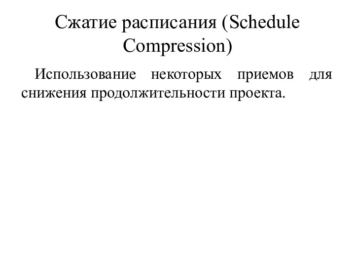 Сжатие расписания (Schedule Compression) Использование некоторых приемов для снижения продолжительности проекта.