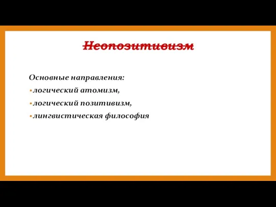 Неопозитивизм Основные направления: логический атомизм, логический позитивизм, лингвистическая философия