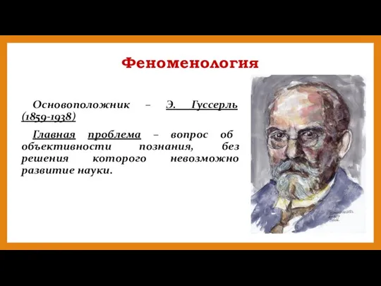 Феноменология Основоположник – Э. Гуссерль (1859-1938) Главная проблема – вопрос об объективности