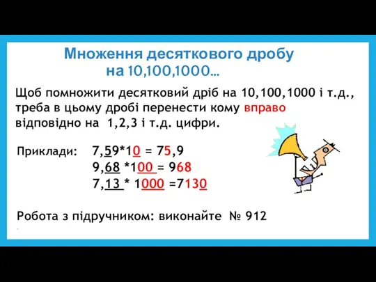 Множення десяткового дробу на 10,100,1000… Приклади: 7,59*10 = 75,9 9,68 *100 =