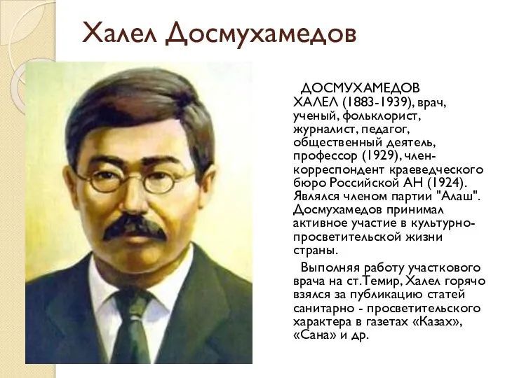 Халел Досмухамедов ДОСМУХАМЕДОВ ХАЛЕЛ (1883-1939), врач, ученый, фольклорист, журналист, педагог, общественный деятель,