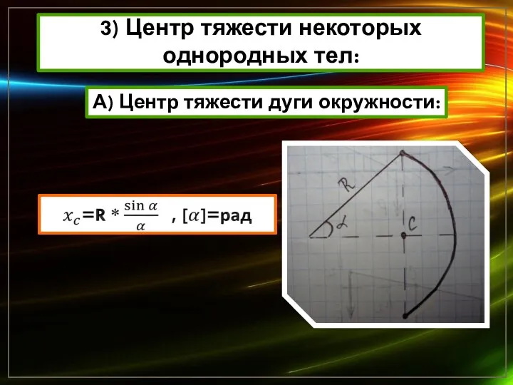 3) Центр тяжести некоторых однородных тел: А) Центр тяжести дуги окружности: