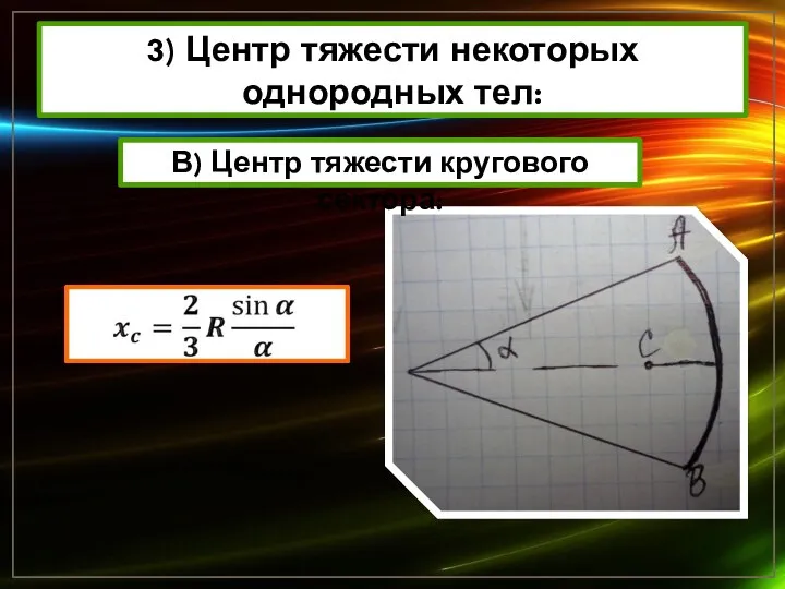 3) Центр тяжести некоторых однородных тел: В) Центр тяжести кругового сектора: