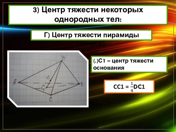 3) Центр тяжести некоторых однородных тел: Г) Центр тяжести пирамиды (конуса): (.)С1 – центр тяжести основания