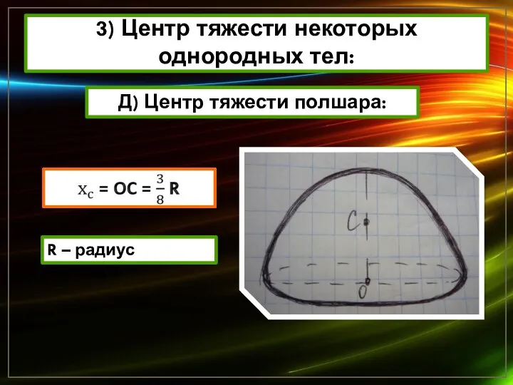 3) Центр тяжести некоторых однородных тел: Д) Центр тяжести полшара: R – радиус полшара