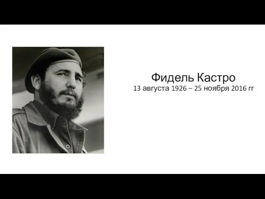 Фидель Кастро 13 августа 1926 – 25 ноября 2016 гг