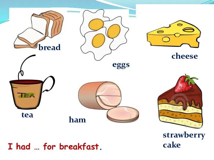 I had … for breakfast. bread cheese eggs strawberry cake ham tea
