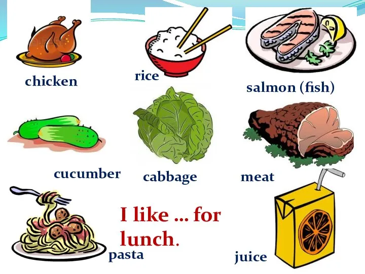 I like … for lunch. chicken rice juice pasta cucumber salmon (fish) meat cabbage