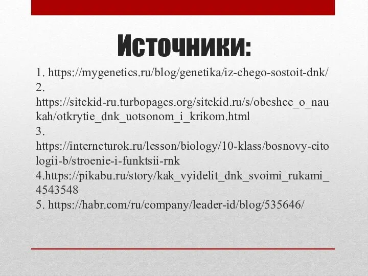 Источники: 1. https://mygenetics.ru/blog/genetika/iz-chego-sostoit-dnk/ 2. https://sitekid-ru.turbopages.org/sitekid.ru/s/obcshee_o_naukah/otkrytie_dnk_uotsonom_i_krikom.html 3. https://interneturok.ru/lesson/biology/10-klass/bosnovy-citologii-b/stroenie-i-funktsii-rnk 4.https://pikabu.ru/story/kak_vyidelit_dnk_svoimi_rukami_4543548 5. https://habr.com/ru/company/leader-id/blog/535646/