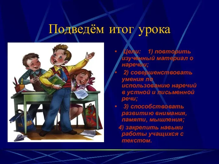 Подведём итог урока Цели: 1) повторить изученный материал о наречии; 2) совершенствовать