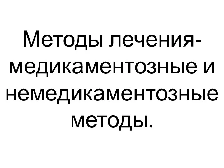 Методы лечения-медикаментозные и немедикаментозные методы.