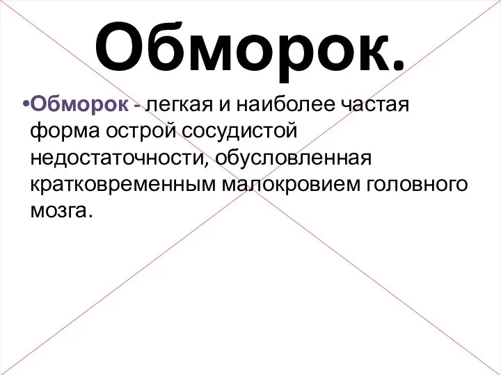 Обморок. Обморок - легкая и наиболее частая форма острой сосудистой недостаточности, обусловленная кратковременным малокровием головного мозга.