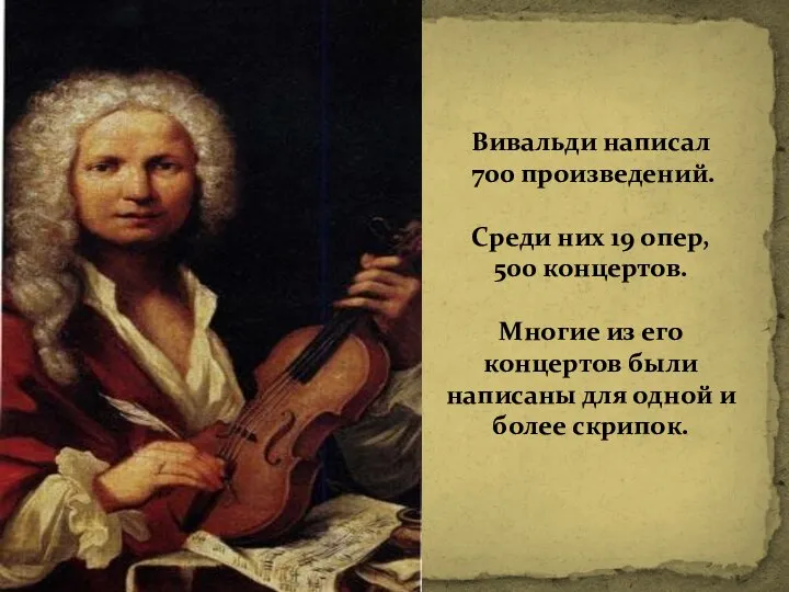 Вивальди написал 700 произведений. Среди них 19 опер, 500 концертов. Многие из