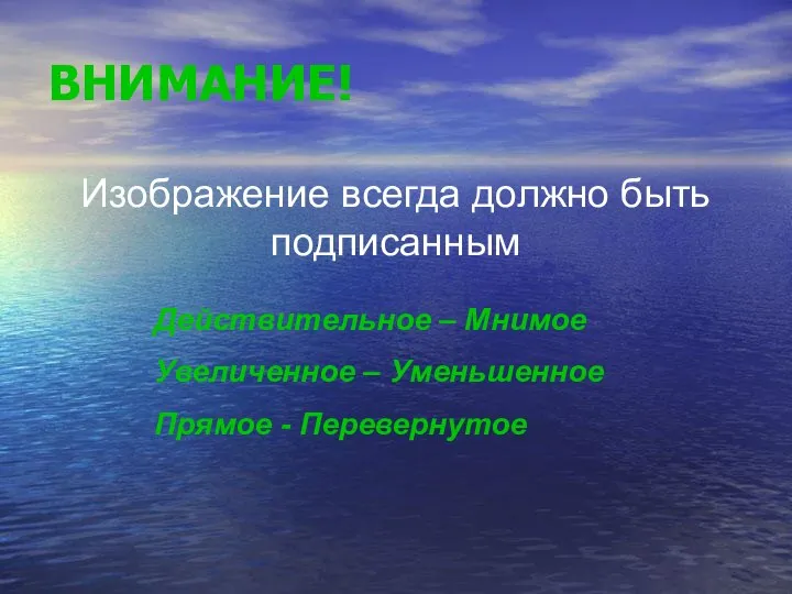 ВНИМАНИЕ! Изображение всегда должно быть подписанным Действительное – Мнимое Увеличенное – Уменьшенное Прямое - Перевернутое