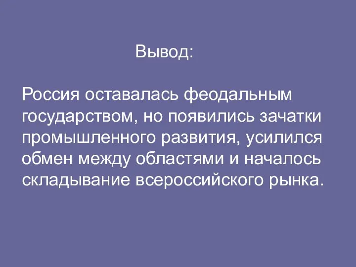 Вывод: Россия оставалась феодальным государством, но появились зачатки промышленного развития, усилился обмен