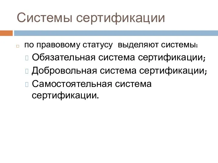 Системы сертификации по правовому статусу выделяют системы: Обязательная система сертификации; Добровольная система сертификации; Самостоятельная система сертификации.