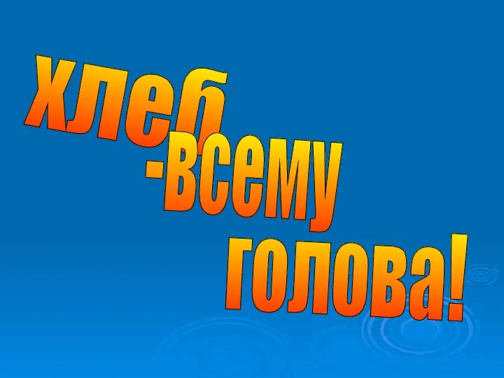 хлеб -всему голова!