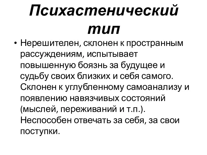 Психастенический тип Нерешителен, склонен к пространным рассуждениям, испытывает повышенную боязнь за будущее