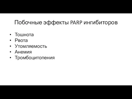 Побочные эффекты PARP ингибиторов Тошнота Рвота Утомляемость Анемия Тромбоцитопения