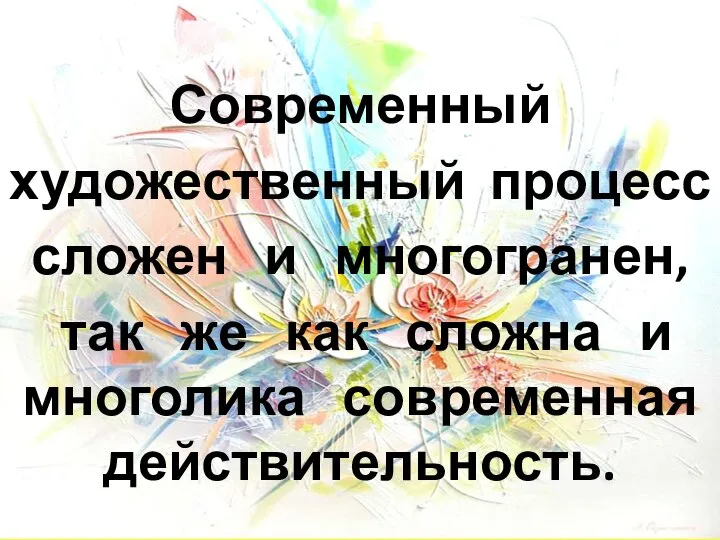 Современный художественный процесс сложен и многогранен, так же как сложна и многолика современная действительность.